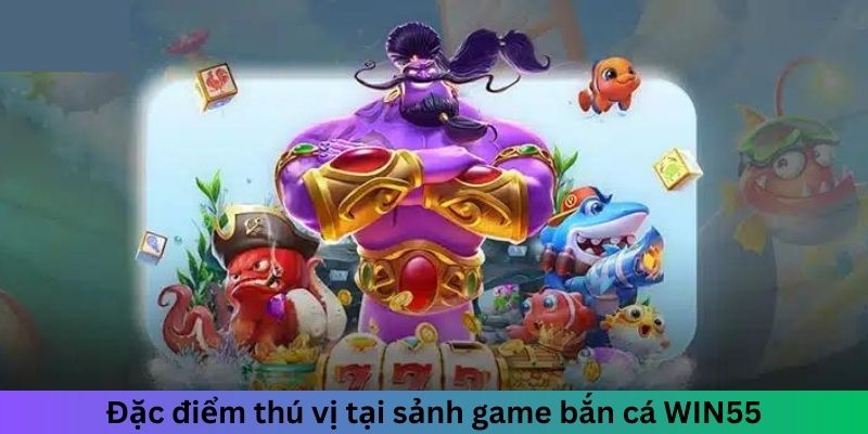 Đặc điểm thú vị tại sảnh game bắn cá Win55