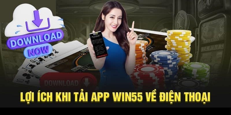 Lợi ích đặc biệt khi tải ứng dụng Win55