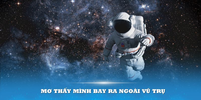 Mơ thấy mình bay ra ngoài vũ trụ là tín hiệu đáng báo động